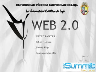 WEB 2.0 UNIVERSIDAD TÈCNICA PARTICULAR DE LOJA La Universidad Católica de Loja INTEGRANTES : Johnny López  Jimmy Vega Santiago Mantilla 