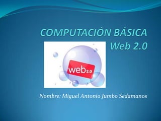 COMPUTACIÓN BÁSICAWeb 2.0   Nombre: Miguel Antonio Jumbo Sedamanos  