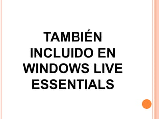 TAMBIÉN INCLUIDO EN WINDOWS LIVE ESSENTIALS 