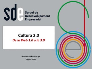 Cultura 2.0
De la Web 1.0 a la 3.0



      Montserrat Peñarroya
          Febrer 2011
 