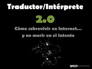 Traductor/Intérprete
         2.0
 Cómo sobrevivir en Internet…
   y no morir en el intento




                              ®
                              ®




                           Laura Ramírez Polo
 
