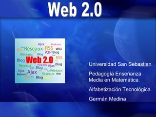 Web 2.0 Universidad San Sebastian Pedagogía Enseñanza Media en Matemática. Alfabetización Tecnológica Germán Medina 