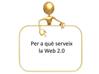 Per a què serveix
   la Web 2.0
 