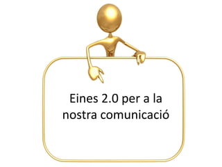 Eines 2.0 per a la
nostra comunicació
 