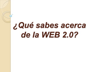 ¿Qué sabes acerca de la WEB 2.0? 