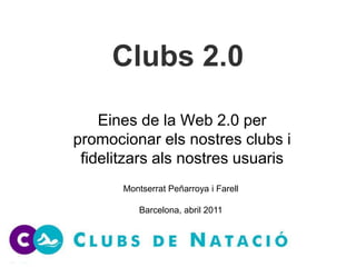 Clubs 2.0 Les Ciutats 2.0 Eines de la Web 2.0 per promocionar els nostres clubs i fidelitzars als nostres usuaris SEMINARI  CITY MÀRQUETING I LA CREACIÓ DE MARQUES LOCALS Montserrat Peñarroya i Farell Barcelona, abril 2011 