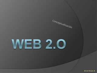 Web 2.o Conceptualización Erick Nivelo B. 