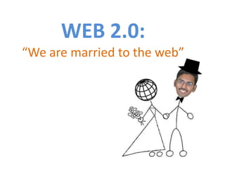 WEB 2.0:“We are married to the web” 