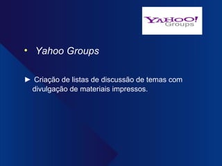 Yahoo Groups ►   Criação de listas de discussão de temas com divulgação de materiais impressos. 