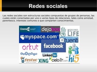 Redes sociales Las redes sociales son estructuras sociales compuestas de grupos de personas, las cuales están conectadas por uno o varios tipos de relaciones, tales como amistad, parentesco, intereses comunes o que comparten conocimientos. 