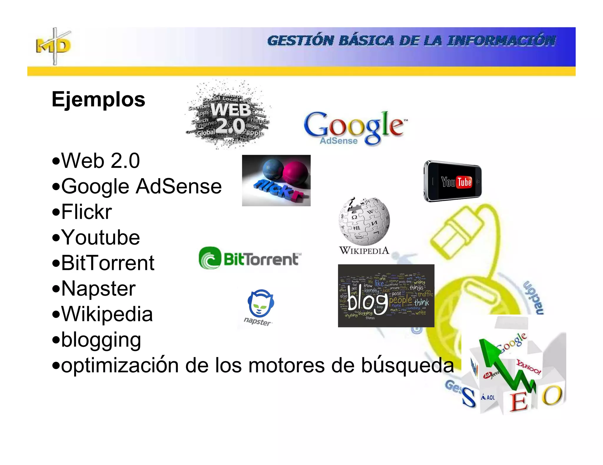 Ejemplos

•Web 2.0
•Google AdSense
•Flickr
•Youtube
•BitTorrent
•Napster
•Wikipedia
•blogging
•optimización de los motores de búsqueda
 