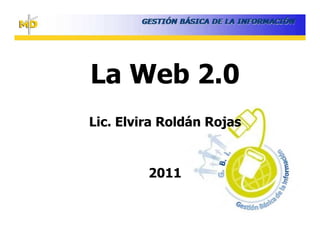 La Web 2.0
Lic. Elvira Roldán Rojas


         2011
 