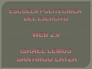 ESCUELA POLITECNICA  DEL EJERCITO WEB 2.0 ISRAEL LEMUS  SANTIAGO LAYZA 