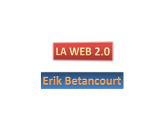 LA WEB 2.0 Erik Betancourt 