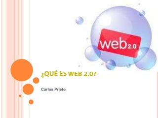 ¿QUÉ ES WEB 2.0? Carlos Prieto 