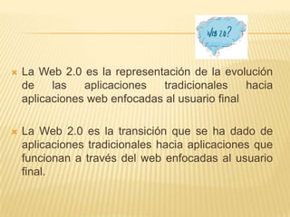 La Web 2.0 es la representación de la evolución de las aplicaciones tradicionales hacia aplicaciones web enfocadas al usua...