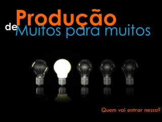 de
 Muitos para muitos




            Quem vai entrar nessa?
 