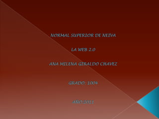 NORMAL SUPERIOR DE NEIVA LA WEB 2.0ANA MILENA GIRALDO CHAVEZGRADO: 1004AÑO:2011 