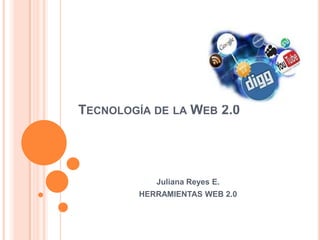 Tecnología de la Web 2.0 Juliana Reyes E. HERRAMIENTAS WEB 2.0 