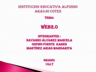 TEMA: WEB2.0 INTEGRANTES : Navarro Álvarez marcela Ospino fuente  Karen Martínez arias margarita  Grado: 10j.t INSTITUCION EDUCATIVA Alfonso ARAUJO COTES 