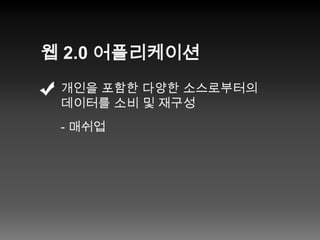 웹 2.0 어플리케이션개인을 포함한 다양한 소스로부터의데이터를 소비 및 재구성- 매쉬업