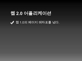 웹 2.0 어플리케이션웹 1.0의 페이지 메타포를 넘다.