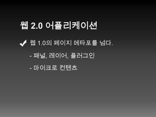 웹 2.0 어플리케이션웹 1.0의 페이지 메타포를 넘다.- 패널, 레이어, 플러그인- 마이크로 컨텐츠