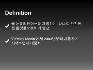 Definition웹 어플리케이션을 제공하는 하나의 완전한웹 플랫폼으로써의 발전'O'Reilly Media'에서 2003년부터 사용하기 시작하면서 대중화