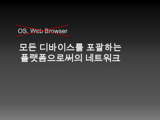 OS, Web Browser모든 디바이스를 포괄하는플랫폼으로써의 네트워크