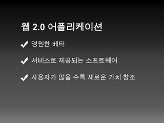 웹 2.0 어플리케이션영원한 베타서비스로 제공되는 소프트웨어사용자가 많을 수록 새로운 가치 창조