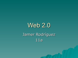 Web 2.0 Jamer Rodríguez 11a 