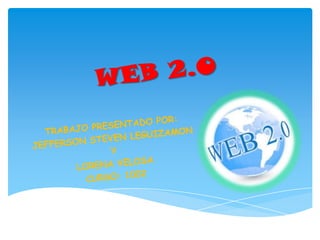 WEB 2.0 TRABAJO PRESENTADO POR: JEFFERSON STEVEN LEGUIZAMON Y LORENA VELOSA CURSO: 1002 