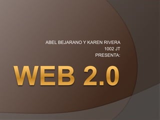 WEB 2.0 ABEL BEJARANO Y KAREN RIVERA  1002 JT  PRESENTA: 