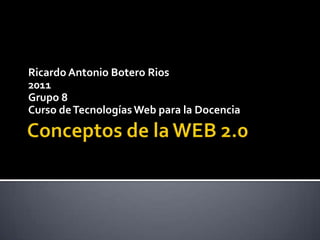 Ricardo Antonio Botero Rios
2011
Grupo 8
Curso de Tecnologías Web para la Docencia
 