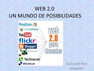 WEB 2.0  UN MUNDO DE POSIBILIDADES Gamaliel Roa Medellín 