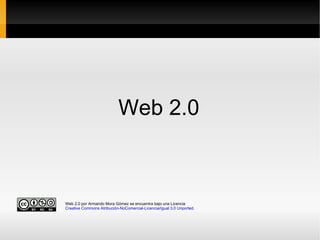 [object Object],Web 2.0 por Armando Mora Gòmez se encuentra bajo una Licencia  Creative Commons Atribución-NoComercial-LicenciarIgual 3.0 Unported . 