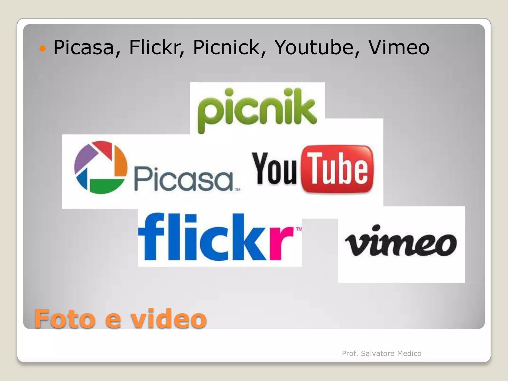    Picasa, Flickr, Picnick, Youtube, Vimeo




Foto e video
                                 Prof. Salvatore Medico
 