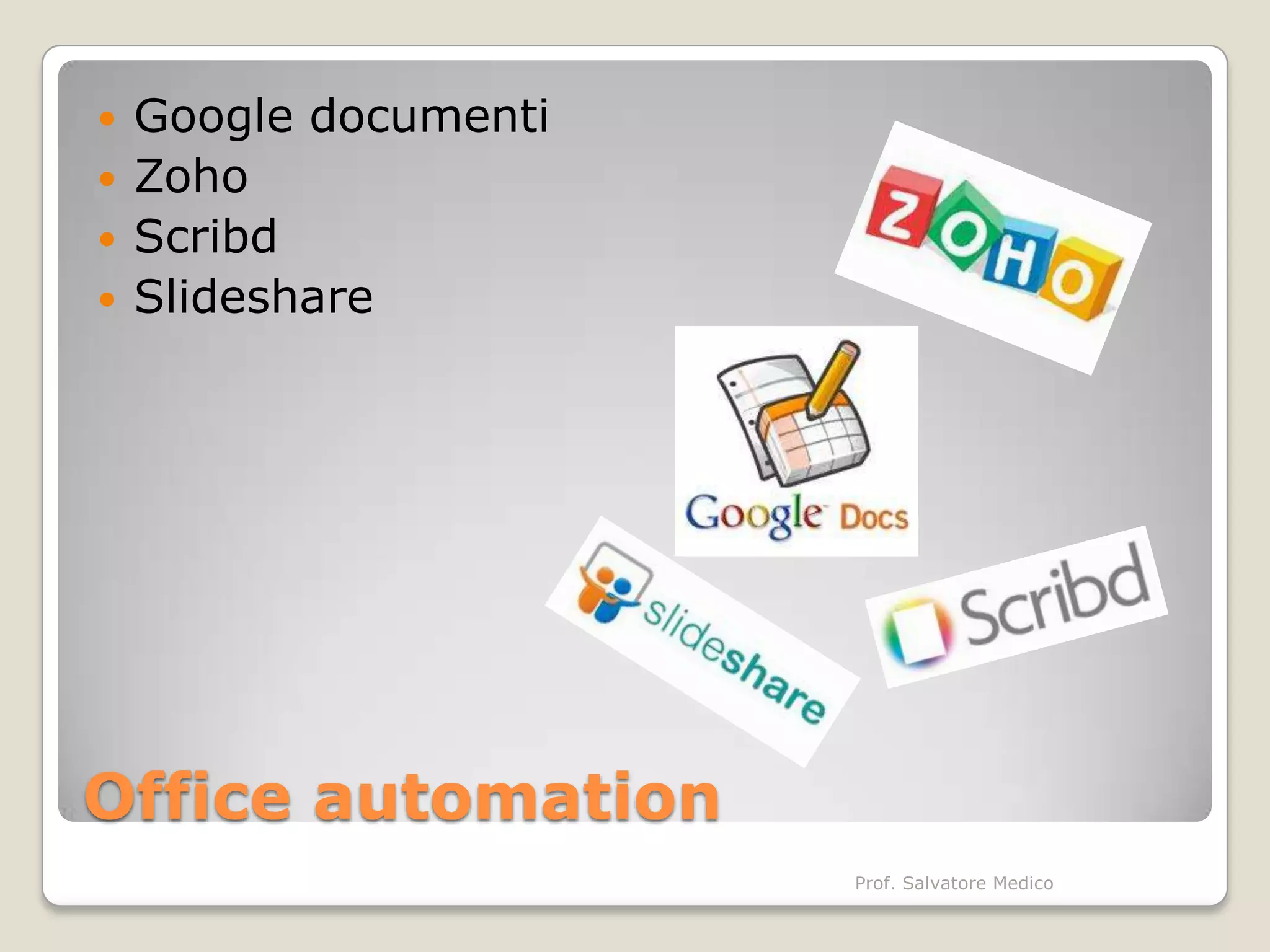    Google documenti
   Zoho
   Scribd
   Slideshare




Office automation
                       Prof. Salvatore Medico
 