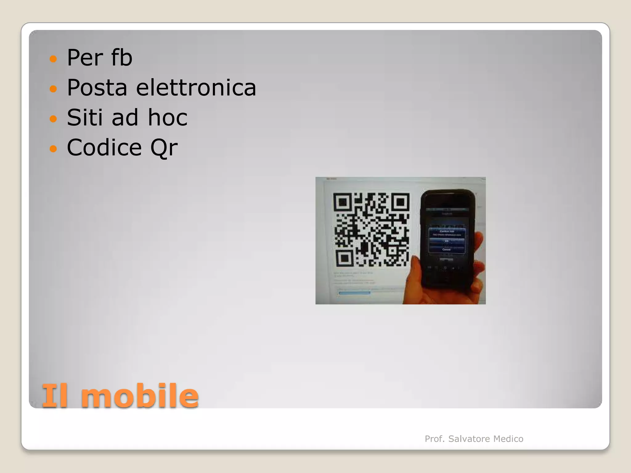    Per fb
   Posta elettronica
   Siti ad hoc
   Codice Qr




Il mobile
                        Prof. Salvatore Medico
 