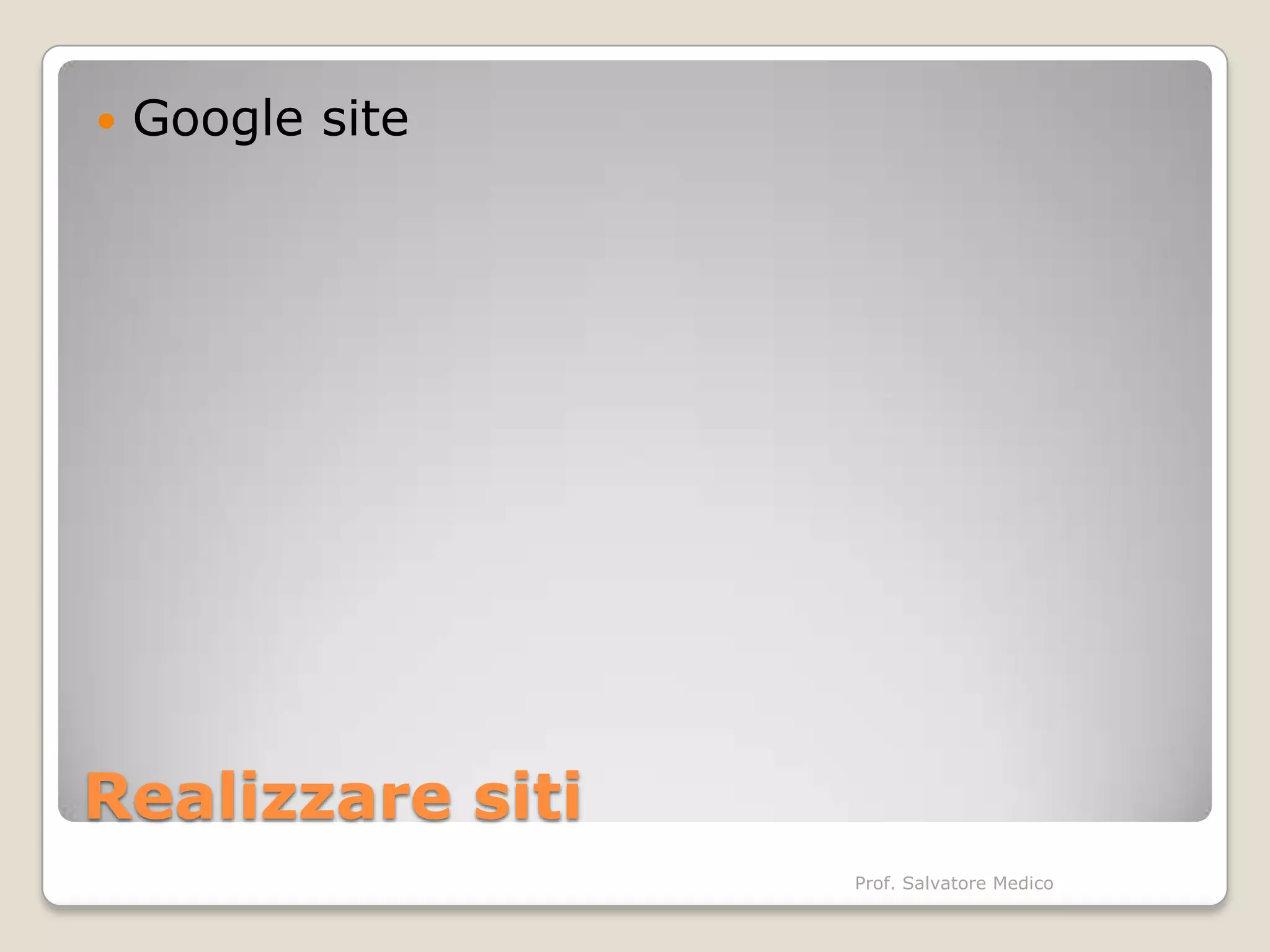    Google site




Realizzare siti
                  Prof. Salvatore Medico
 