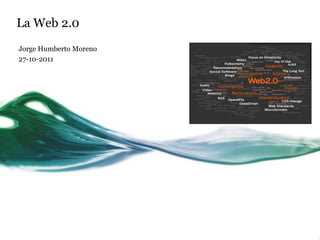 La Web 2.0
Jorge Humberto Moreno
27-10-2011
 