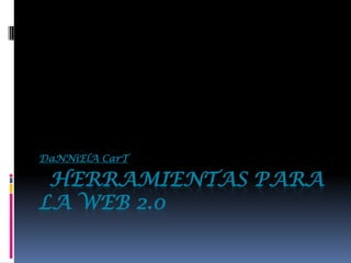 DaNNiElA CarT

 HERRAMIENTAS PARA
LA WEB 2.0
 