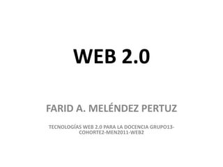 WEB 2.0

FARID A. MELÉNDEZ PERTUZ
TECNOLOGÍAS WEB 2.0 PARA LA DOCENCIA GRUPO13-
          COHORTE2-MEN2011-WEB2
 