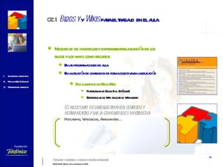 Necesidad de investigar y experimentar la función de los blogs y los wikis como recursos   En las programaciones de aula En la creación de contenidos de forma colectiva en la educación Dos ejemplos en EducaRed Plataformas de Blogs (p.e. Bitágora) Experiencias de Wiki educativo: Wikillerato Es necesario desarrollar también servicios y herramientas para la comunidades multimedia:  Podcasting, Videoblogs, Agregadores… 02.1   Blogs y  y  Wikis  para el trabajo  en el aula 