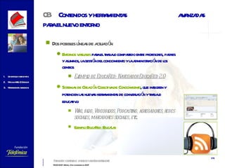Dos posibles líneas de actuación Entornos virtuales  para el trabajo compartido entre profesores, padres y alumnos, la gestión del conocimiento y la administración de los centros  Ejemplo de EducaRed: Navegador EducaRed 2.0 Sistemas de Creación Colectiva de Conocimiento , que integren y potencien las nuevas herramientas de conversación y trabajo educativo:  Wiki, blog, Videoblogs, Podcasting, agregadores, redes sociales, marcadores sociales, etc . Ejemplo EducaRed: EducaLab 03 Contenidos y herramientas  avanzadas para el nuevo entorno   