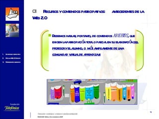 Debemos hablar, por tanto, de contenidos  abiertos , que exigen la participación total o parcial en su elaboración  del profesor y el alumno, o  más ampliamente de una comunidad virtual de aprendizaje 01 Recursos y contenidos participativos:  antecedentes de la Web 2.0   