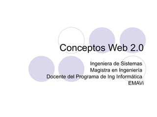 Conceptos Web 2.0 Ingeniera de Sistemas  Magistra en Ingeniería  Docente del Programa de Ing Informática  EMAVi 