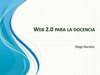 WEB 2.0 PARA LA DOCENCIA

                Diego Narváez
 
