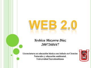 Yeshica Mazorra Díaz
               2007268447

Licenciatura en educación básica con énfasis en Ciencias
           Naturales y educación ambiental.
              Universidad Surcolombiana
 