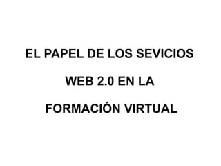 EL PAPEL DE LOS SEVICIOS WEB 2.0 EN LA FORMACIÓN VIRTUAL